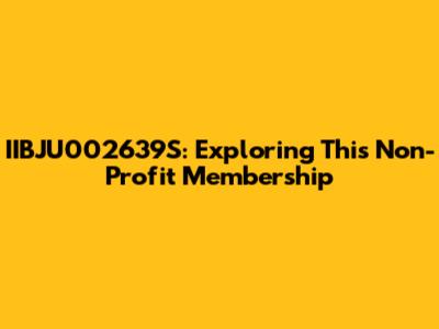IIBJU002639S: Exploring This Non-Profit Membership