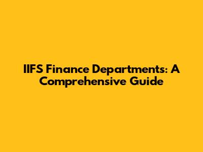 IIFS Finance Departments: A Comprehensive Guide