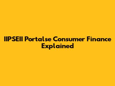 IIPSEII Portalse Consumer Finance Explained
