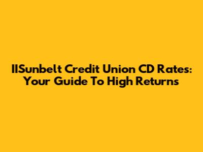 IISunbelt Credit Union CD Rates: Your Guide To High Returns