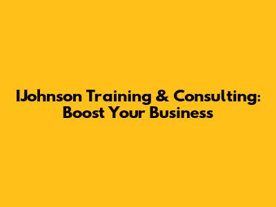IJohnson Training & Consulting: Boost Your Business
