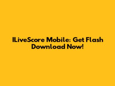 ILiveScore Mobile: Get Flash Download Now!