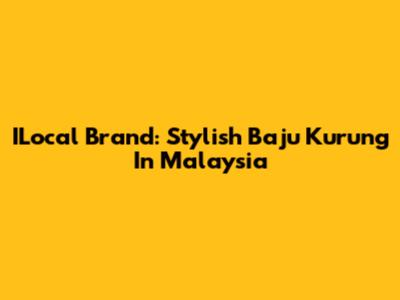ILocal Brand: Stylish Baju Kurung In Malaysia