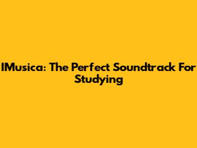 IMusica: The Perfect Soundtrack For Studying
