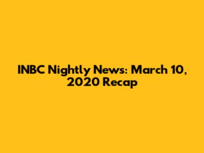INBC Nightly News: March 10, 2020 Recap