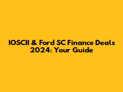 IOSCII & Ford SC Finance Deals 2024: Your Guide