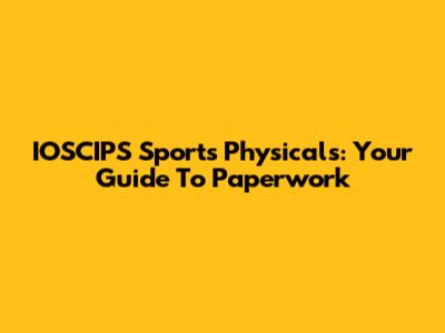 IOSCIPS Sports Physicals: Your Guide To Paperwork