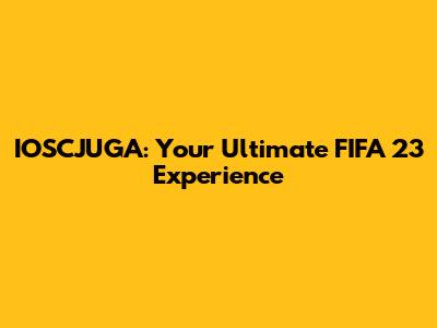 IOSCJUGA: Your Ultimate FIFA 23 Experience