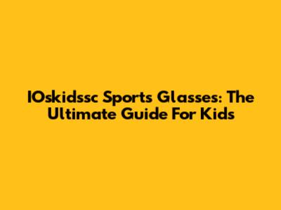 IOskidssc Sports Glasses: The Ultimate Guide For Kids