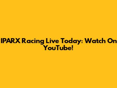 IPARX Racing Live Today: Watch On YouTube!