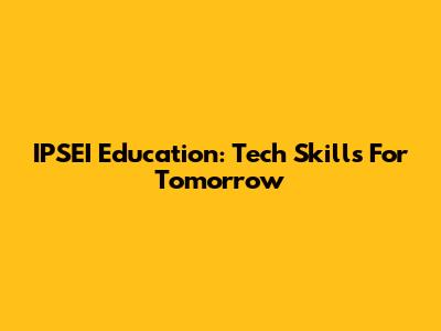 IPSEI Education: Tech Skills For Tomorrow