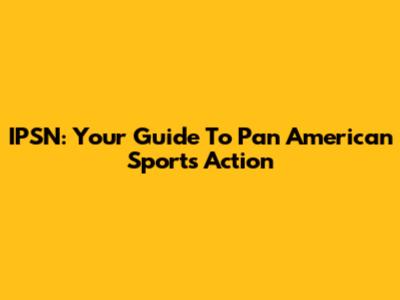 IPSN: Your Guide To Pan American Sports Action