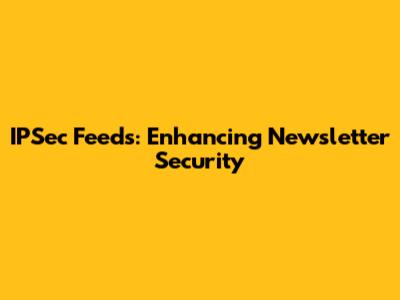 IPSec Feeds: Enhancing Newsletter Security