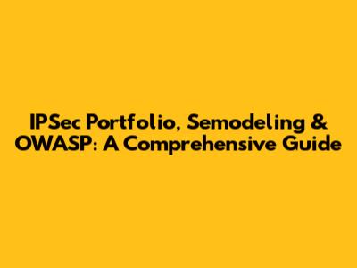 IPSec Portfolio, Semodeling & OWASP: A Comprehensive Guide