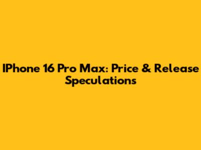 IPhone 16 Pro Max: Price & Release Speculations