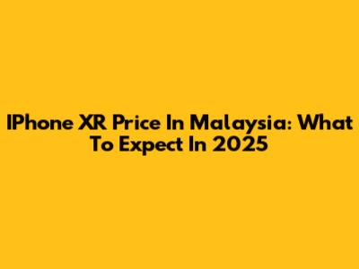 IPhone XR Price In Malaysia: What To Expect In 2025