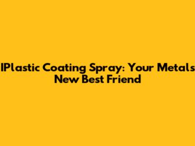 IPlastic Coating Spray: Your Metal's New Best Friend