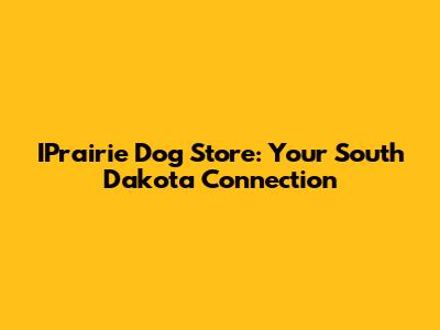 IPrairie Dog Store: Your South Dakota Connection
