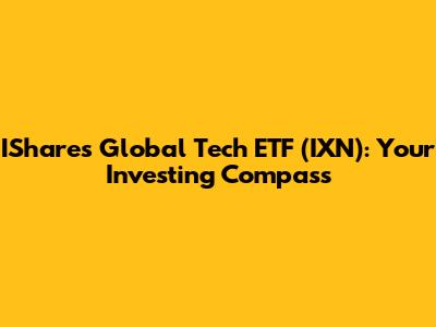 IShares Global Tech ETF (IXN): Your Investing Compass