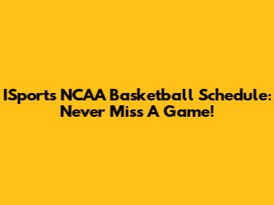 ISports NCAA Basketball Schedule: Never Miss A Game!