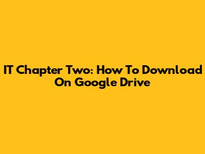 IT Chapter Two: How To Download On Google Drive