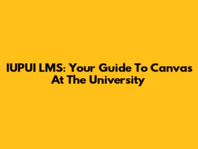 IUPUI LMS: Your Guide To Canvas At The University