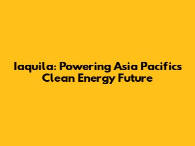 Iaquila: Powering Asia Pacific's Clean Energy Future