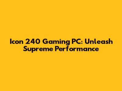 Icon 240 Gaming PC: Unleash Supreme Performance