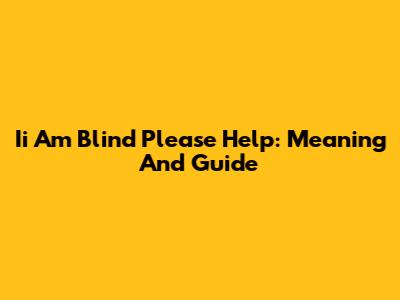 Ii Am Blind Please Help: Meaning And Guide