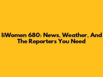 IiWomen 680: News, Weather, And The Reporters You Need