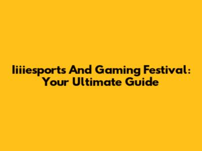 Iiiiesports And Gaming Festival: Your Ultimate Guide