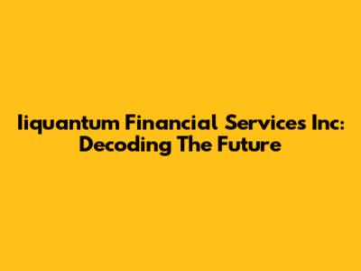 Iiquantum Financial Services Inc: Decoding The Future