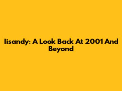 Iisandy: A Look Back At 2001 And Beyond