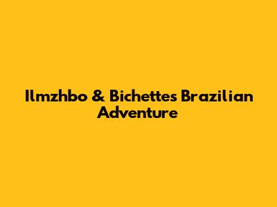 Ilmzhbo & Bichette's Brazilian Adventure