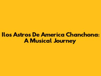 Ilos Astros De America Chanchona: A Musical Journey
