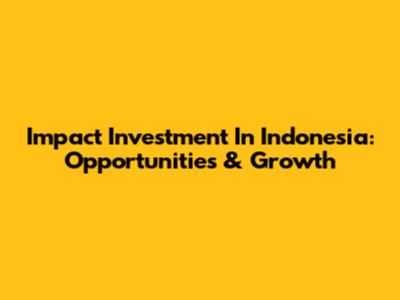 Impact Investment In Indonesia: Opportunities & Growth
