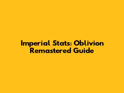 Imperial Stats: Oblivion Remastered Guide