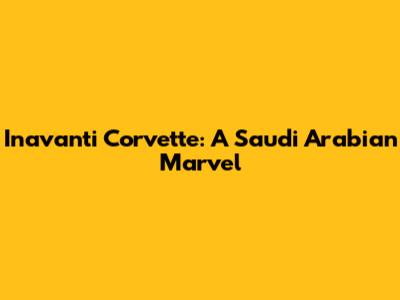 Inavanti Corvette: A Saudi Arabian Marvel