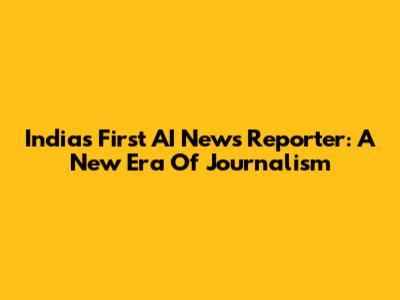 India's First AI News Reporter: A New Era Of Journalism