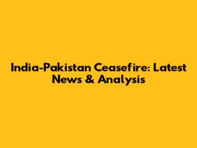 India-Pakistan Ceasefire: Latest News & Analysis