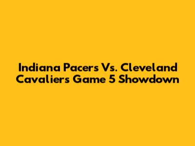 Indiana Pacers Vs. Cleveland Cavaliers Game 5 Showdown