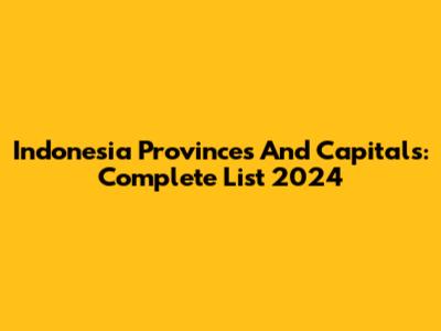 Indonesia Provinces And Capitals: Complete List 2024