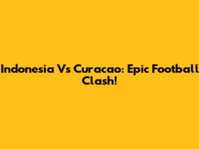 Indonesia Vs Curacao: Epic Football Clash!