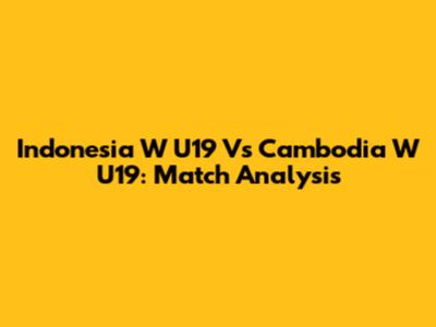 Indonesia W U19 Vs Cambodia W U19: Match Analysis