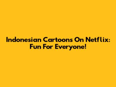 Indonesian Cartoons On Netflix: Fun For Everyone!