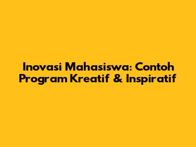 Inovasi Mahasiswa: Contoh Program Kreatif & Inspiratif