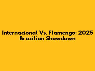 Internacional Vs. Flamengo: 2025 Brazilian Showdown