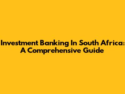 Investment Banking In South Africa: A Comprehensive Guide