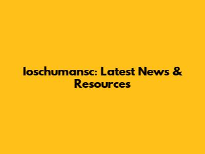 Ioschumansc: Latest News & Resources