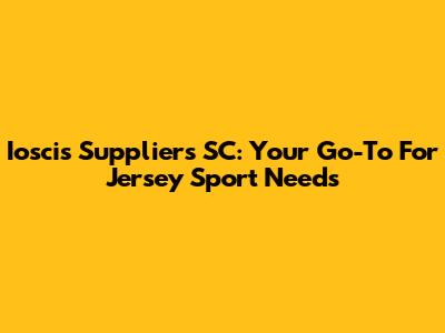 Ioscis Suppliers SC: Your Go-To For Jersey Sport Needs